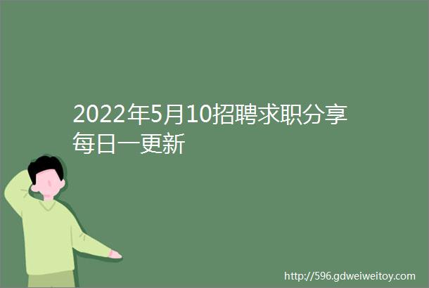 2022年5月10招聘求职分享每日一更新